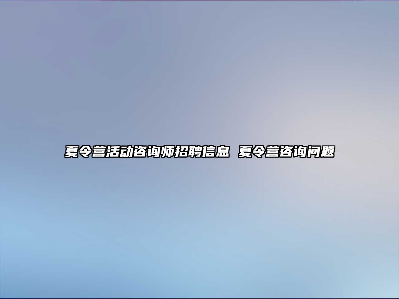 夏令營活動咨詢師招聘信息 夏令營咨詢問題