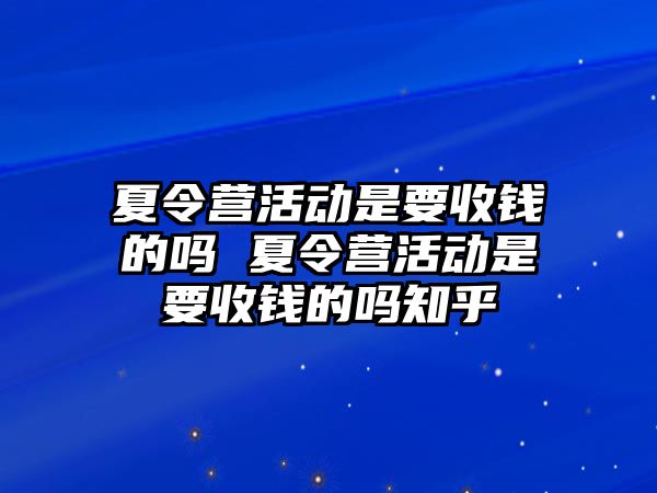 夏令營活動是要收錢的嗎 夏令營活動是要收錢的嗎知乎