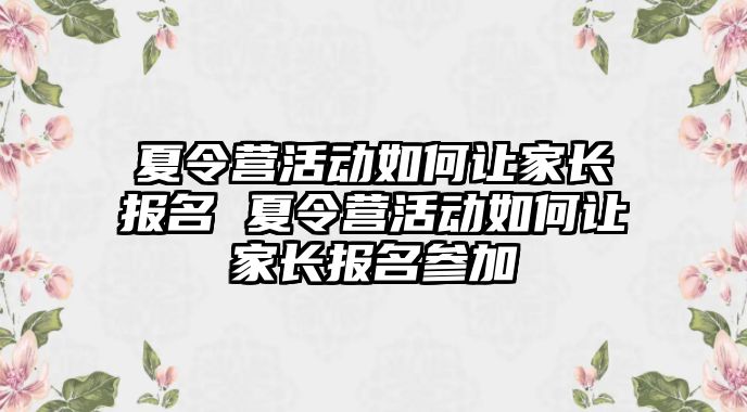 夏令營活動如何讓家長報名 夏令營活動如何讓家長報名參加