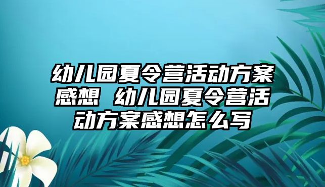 幼兒園夏令營活動方案感想 幼兒園夏令營活動方案感想怎么寫