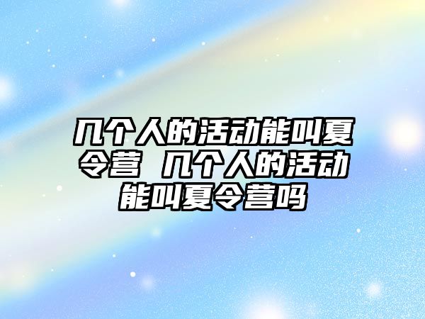 幾個人的活動能叫夏令營 幾個人的活動能叫夏令營嗎