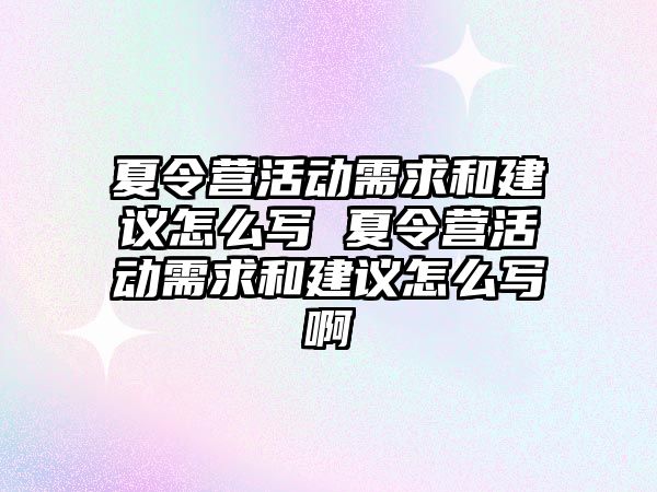 夏令營活動需求和建議怎么寫 夏令營活動需求和建議怎么寫啊