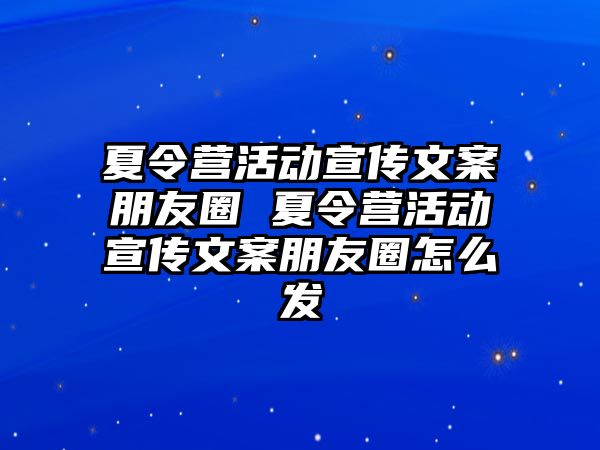 夏令營活動宣傳文案朋友圈 夏令營活動宣傳文案朋友圈怎么發