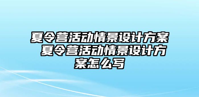 夏令營活動情景設(shè)計方案 夏令營活動情景設(shè)計方案怎么寫