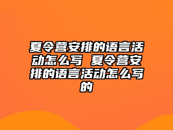 夏令營安排的語言活動怎么寫 夏令營安排的語言活動怎么寫的