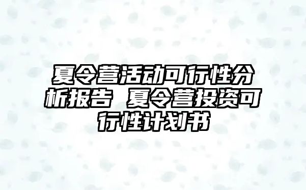 夏令營活動可行性分析報告 夏令營投資可行性計劃書