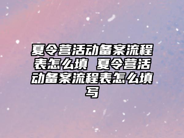 夏令營活動備案流程表怎么填 夏令營活動備案流程表怎么填寫