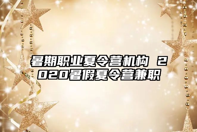 暑期職業(yè)夏令營機(jī)構(gòu) 2020暑假夏令營兼職