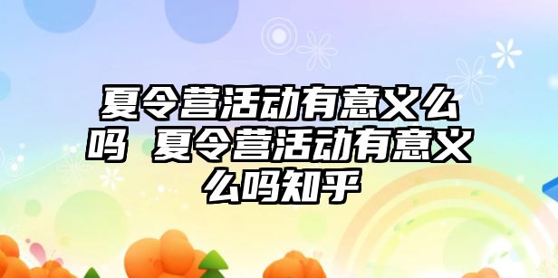 夏令營活動有意義么嗎 夏令營活動有意義么嗎知乎