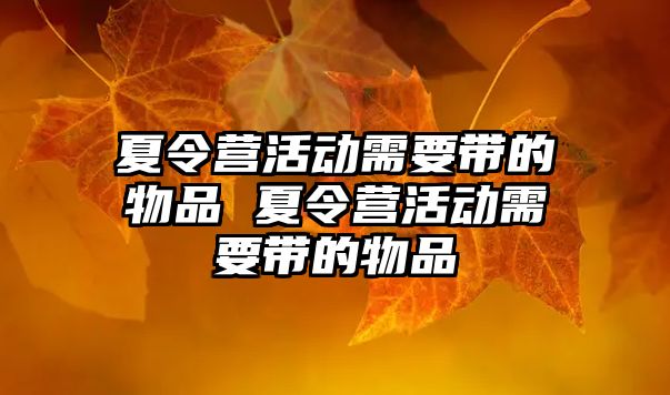 夏令營活動需要帶的物品 夏令營活動需要帶的物品