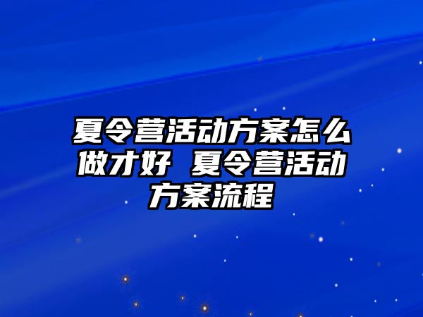 夏令營活動方案怎么做才好 夏令營活動方案流程