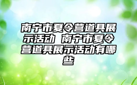 南寧市夏令營道具展示活動 南寧市夏令營道具展示活動有哪些