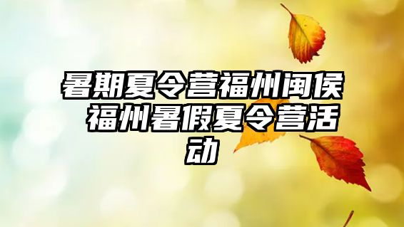 暑期夏令營福州閩侯 福州暑假夏令營活動(dòng)