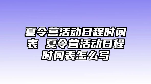 夏令營活動日程時間表 夏令營活動日程時間表怎么寫