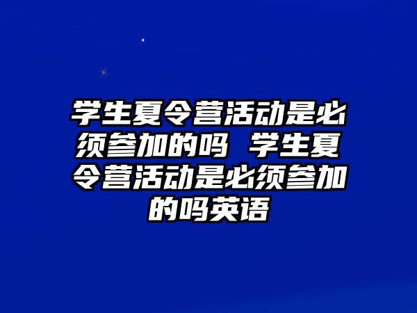 學生夏令營活動是必須參加的嗎 學生夏令營活動是必須參加的嗎英語