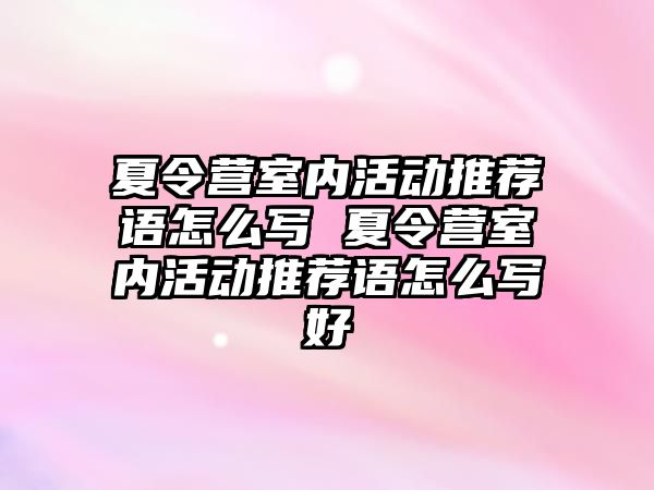 夏令營室內(nèi)活動推薦語怎么寫 夏令營室內(nèi)活動推薦語怎么寫好