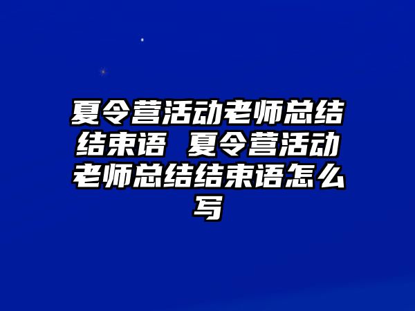 夏令營活動老師總結結束語 夏令營活動老師總結結束語怎么寫