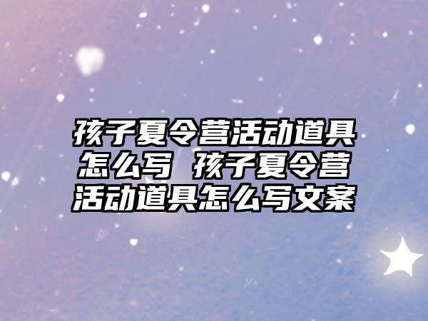 孩子夏令營活動道具怎么寫 孩子夏令營活動道具怎么寫文案