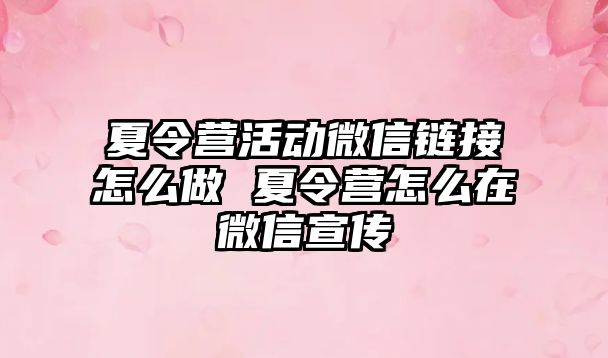 夏令營活動微信鏈接怎么做 夏令營怎么在微信宣傳