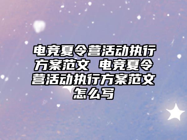 電競夏令營活動執行方案范文 電競夏令營活動執行方案范文怎么寫