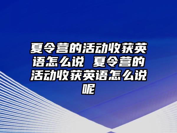 夏令營的活動收獲英語怎么說 夏令營的活動收獲英語怎么說呢