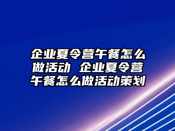 企業夏令營午餐怎么做活動 企業夏令營午餐怎么做活動策劃