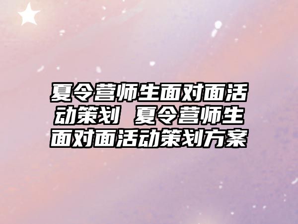 夏令營師生面對面活動策劃 夏令營師生面對面活動策劃方案