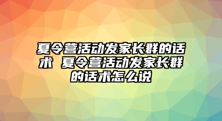 夏令營活動發家長群的話術 夏令營活動發家長群的話術怎么說