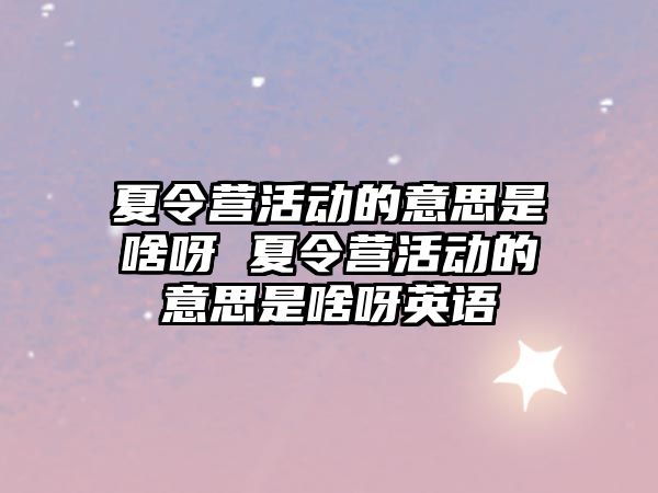 夏令營活動的意思是啥呀 夏令營活動的意思是啥呀英語