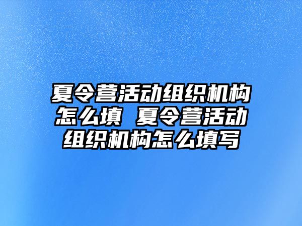 夏令營(yíng)活動(dòng)組織機(jī)構(gòu)怎么填 夏令營(yíng)活動(dòng)組織機(jī)構(gòu)怎么填寫