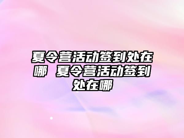 夏令營活動簽到處在哪 夏令營活動簽到處在哪