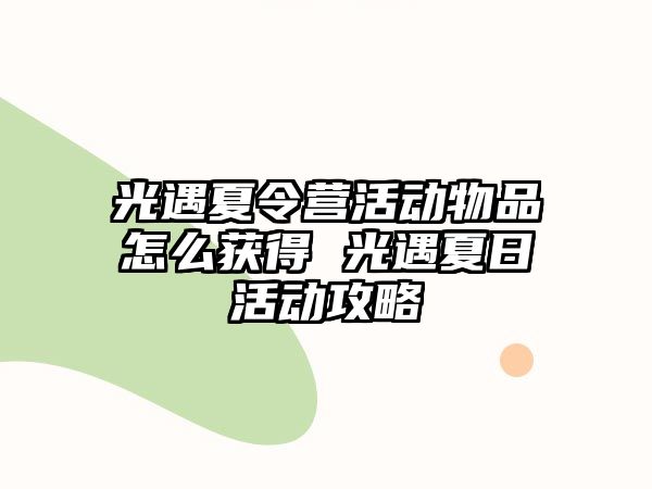 光遇夏令營活動物品怎么獲得 光遇夏日活動攻略