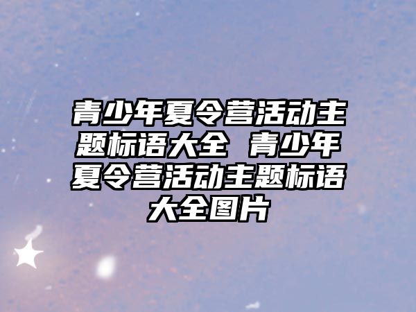 青少年夏令營活動主題標語大全 青少年夏令營活動主題標語大全圖片