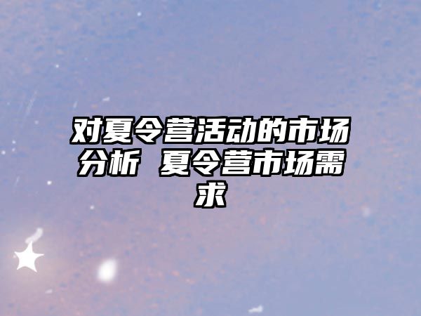 對夏令營活動的市場分析 夏令營市場需求