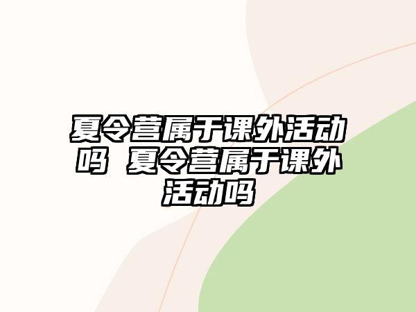 夏令營屬于課外活動嗎 夏令營屬于課外活動嗎