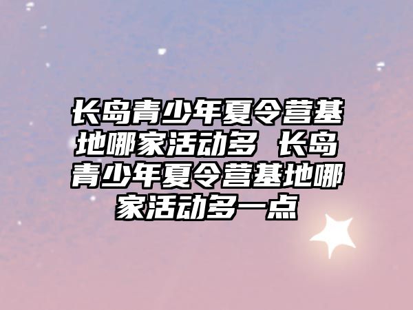 長島青少年夏令營基地哪家活動多 長島青少年夏令營基地哪家活動多一點