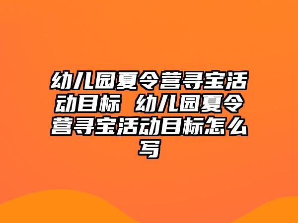 幼兒園夏令營尋寶活動目標 幼兒園夏令營尋寶活動目標怎么寫