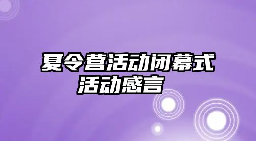 夏令營活動閉幕式活動感言 