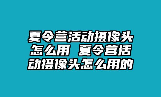 夏令營活動攝像頭怎么用 夏令營活動攝像頭怎么用的