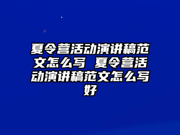 夏令營活動演講稿范文怎么寫 夏令營活動演講稿范文怎么寫好