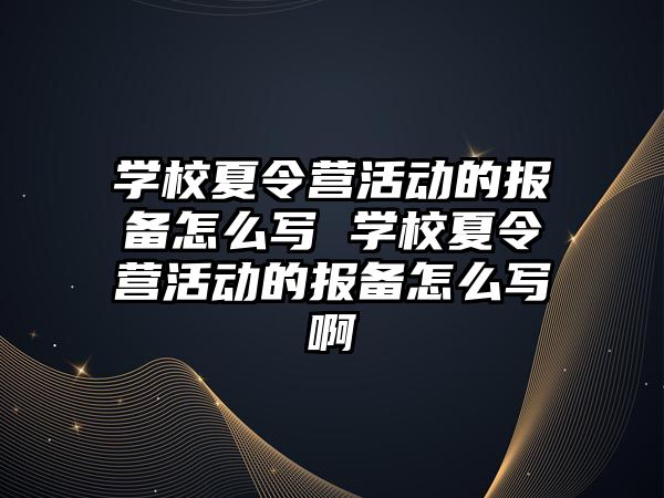 學校夏令營活動的報備怎么寫 學校夏令營活動的報備怎么寫啊