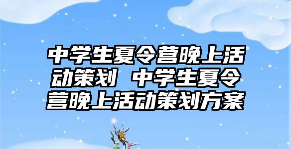 中學生夏令營晚上活動策劃 中學生夏令營晚上活動策劃方案