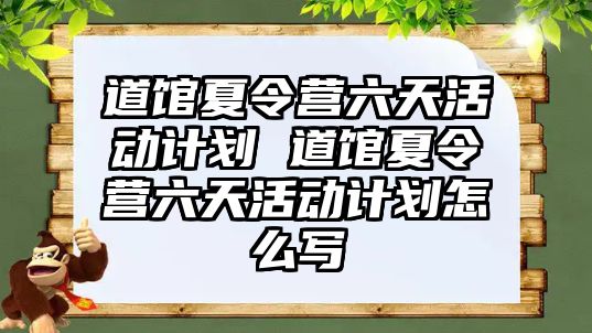 道館夏令營六天活動計劃 道館夏令營六天活動計劃怎么寫