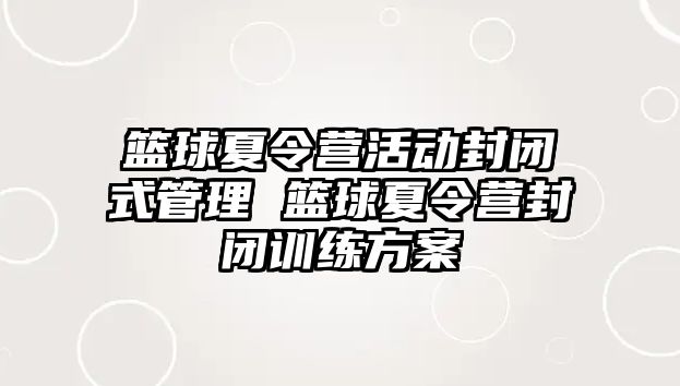 籃球夏令營活動封閉式管理 籃球夏令營封閉訓練方案