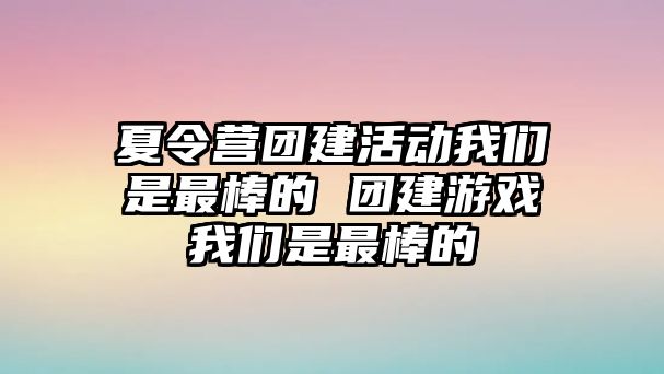 夏令營團建活動我們是最棒的 團建游戲我們是最棒的