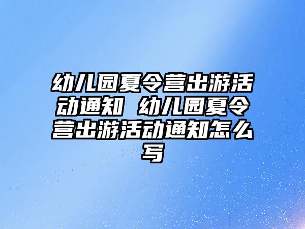 幼兒園夏令營出游活動通知 幼兒園夏令營出游活動通知怎么寫