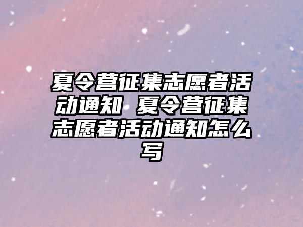 夏令營征集志愿者活動通知 夏令營征集志愿者活動通知怎么寫