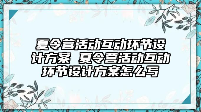 夏令營活動互動環節設計方案 夏令營活動互動環節設計方案怎么寫