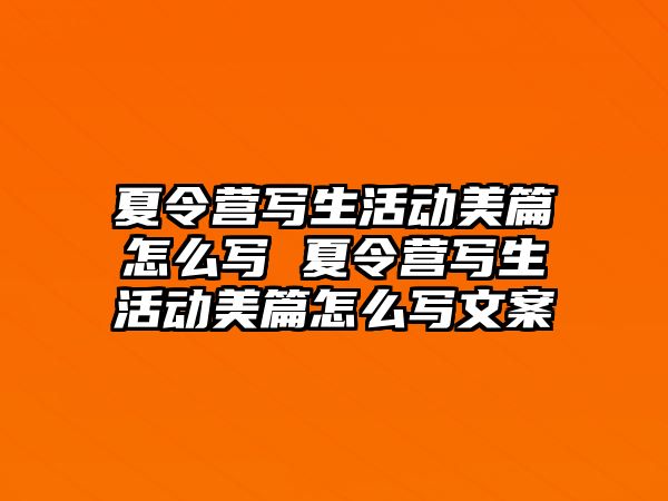 夏令營寫生活動美篇怎么寫 夏令營寫生活動美篇怎么寫文案