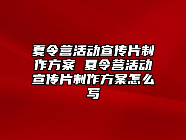 夏令營活動宣傳片制作方案 夏令營活動宣傳片制作方案怎么寫